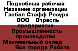 Подсобный рабочий › Название организации ­ Глобал Стафф Ресурс, ООО › Отрасль предприятия ­ Промышленность, производство › Минимальный оклад ­ 30 000 - Все города Работа » Вакансии   . Мордовия респ.